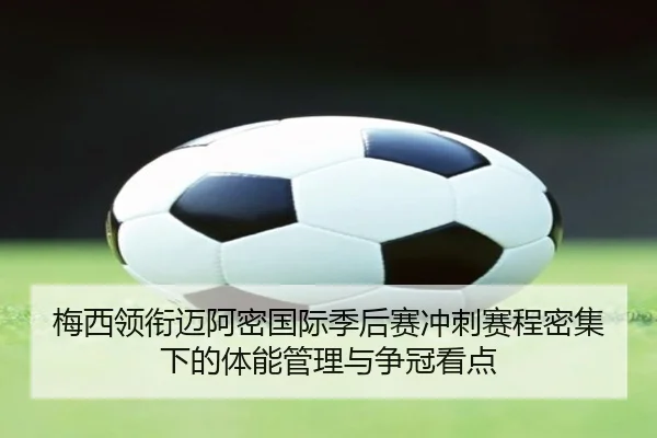 梅西领衔迈阿密国际季后赛冲刺赛程密集下的体能管理与争冠看点 | BY