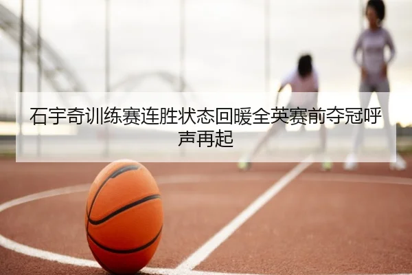 石宇奇训练赛连胜状态回暖全英赛前夺冠呼声再起 | BY
