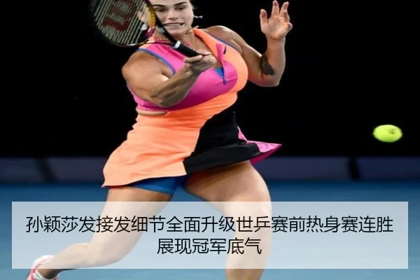 孙颖莎发接发细节全面升级世乒赛前热身赛连胜展现冠军底气 | BY